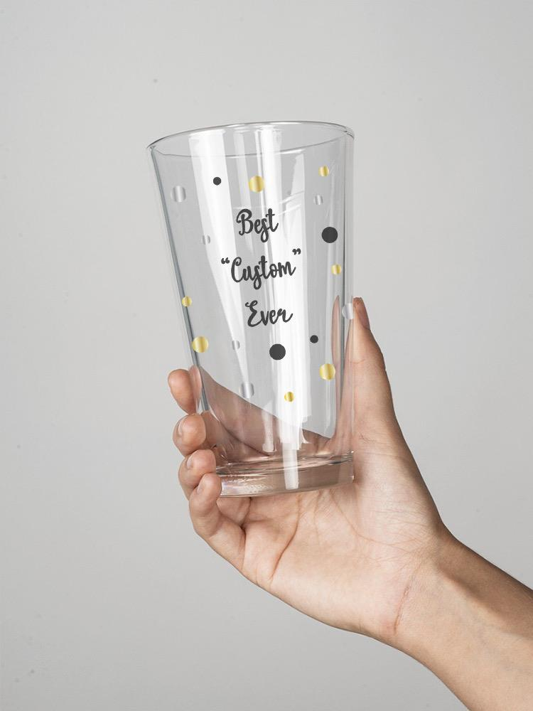 Best Custom Ever! Pint Glass -Custom Designs