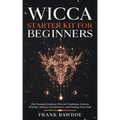 Wicca Starter Kit for Beginners: The Essential Guide to Wiccan Traditions, Eclectic Witches, Solitary Practitioners, and Finding Your Path - Paperback
