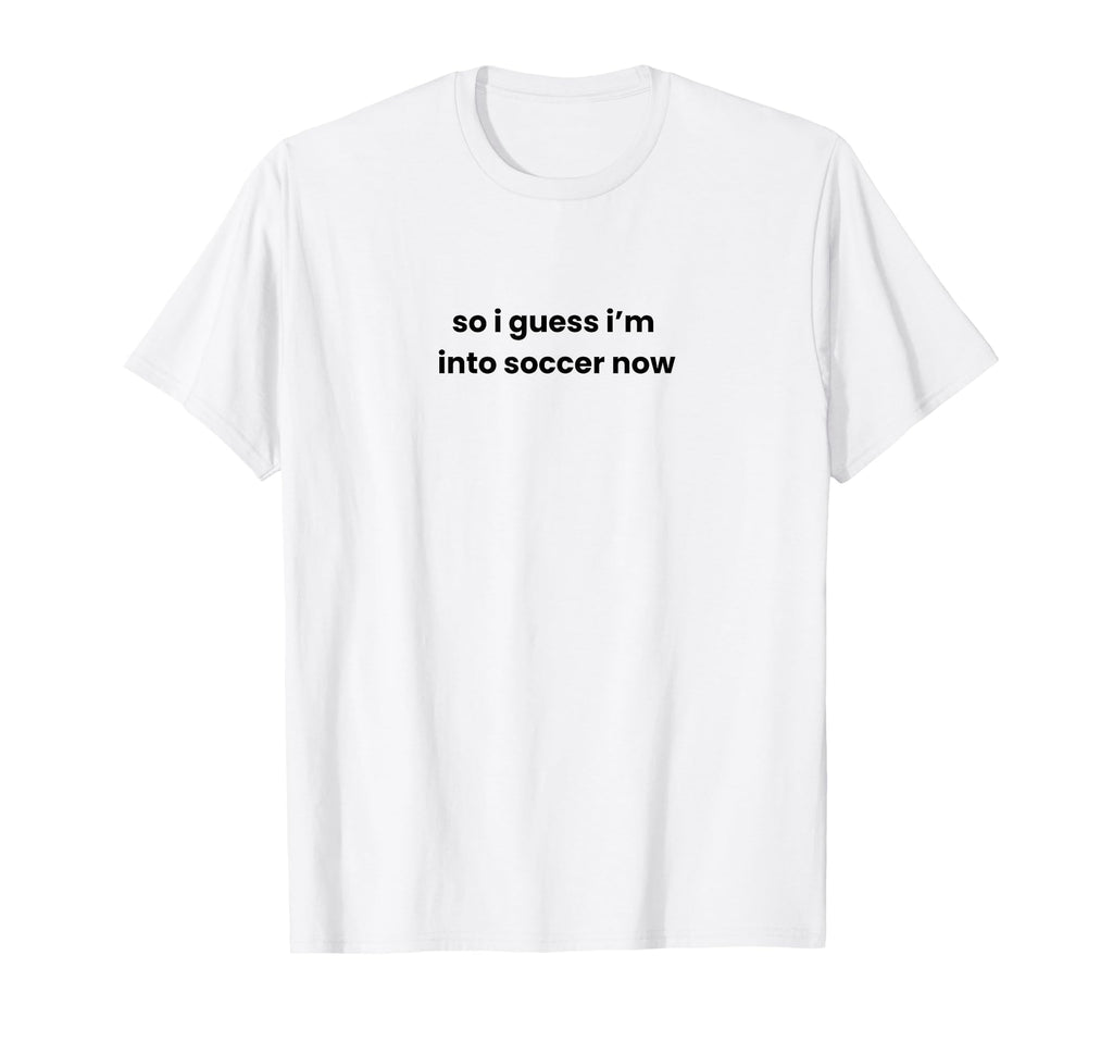 Funny So I Guess Im Into Soccer Now T-Shirt - Aesthetic Graphic for Adults