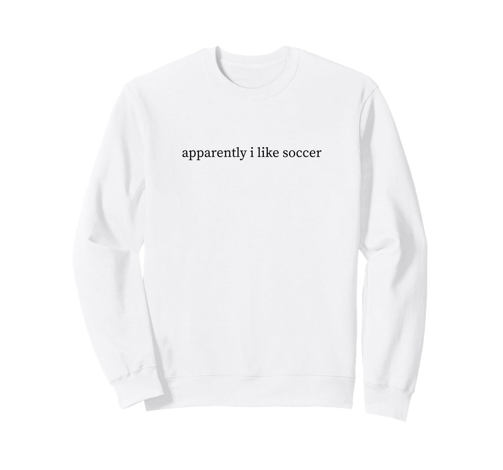 Apparently I Like Soccer Funny Mom Sweatshirt - Unique Graphic for Adults