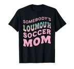 Somebodys Loudmouth Soccer Mom Soccer T-Shirt - Fun Novelty Design Unisex