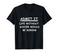 Admit It Life Without Soccer Funny T-Shirt - Minimalist Print for Adults
