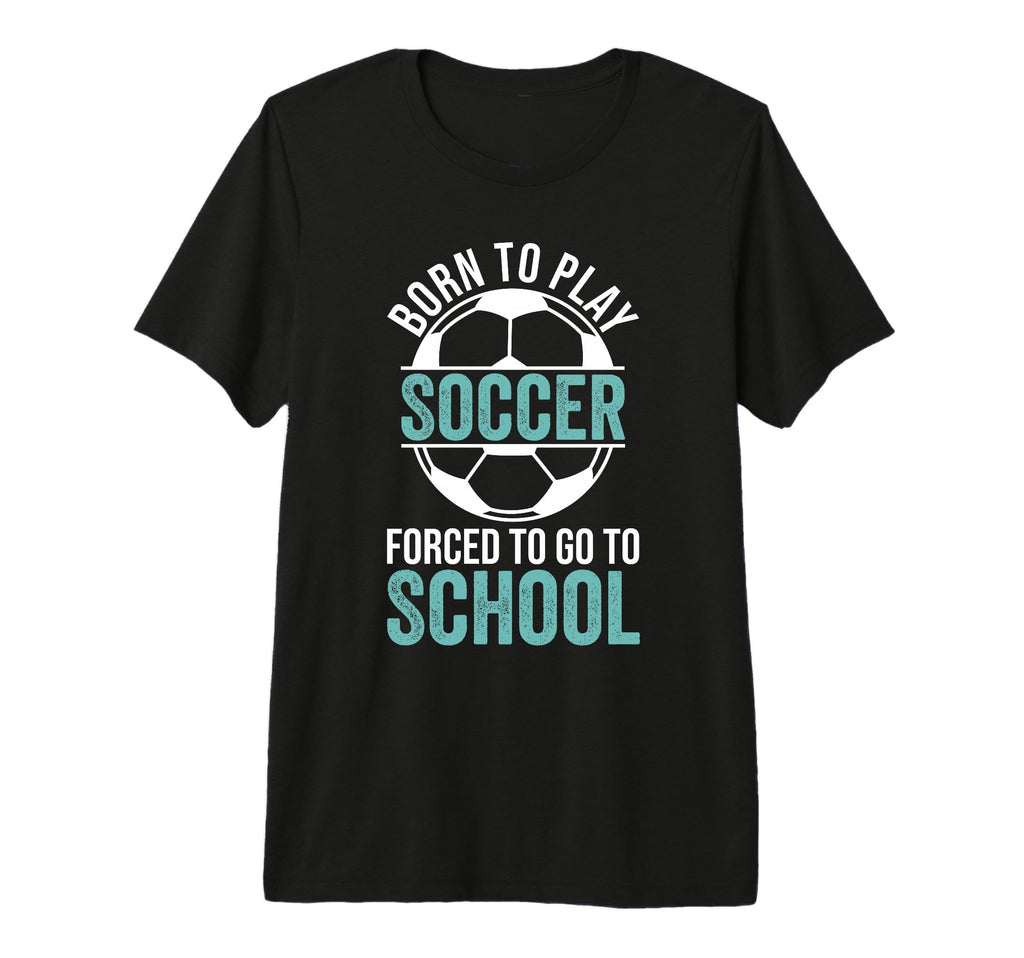 Born To Play Soccer Forced To Go T-Shirt - Fun Novelty Design for Adults