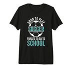 Born To Play Soccer Forced To Go T-Shirt - Fun Novelty Design for Adults