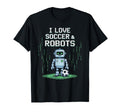 I Love Soccer Robots Just Who Likes T-Shirt - Casual Everyday Wear Unisex