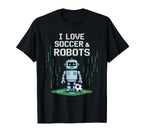I Love Soccer Robots Just Who Likes T-Shirt - Casual Everyday Wear Unisex
