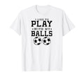 I Like To Play My Balls Funny Soccer T-Shirt - Graphic Print Men Women