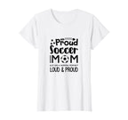 Loud Proud Soccer Mom Mothers Gift Soccer T-Shirt - Trendy Graphic Unisex