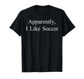 Apparently I Like Soccer Funny Meme T-Shirt - Aesthetic Graphic Unisex