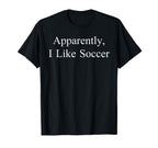 Apparently I Like Soccer Funny Meme T-Shirt - Aesthetic Graphic Unisex