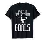 What Is Life Without Goals Soccer T-Shirt - Graphic Print Men Women