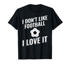 I Dont Like Football Soccer I Love It T-Shirt - Custom Art Print for Adults