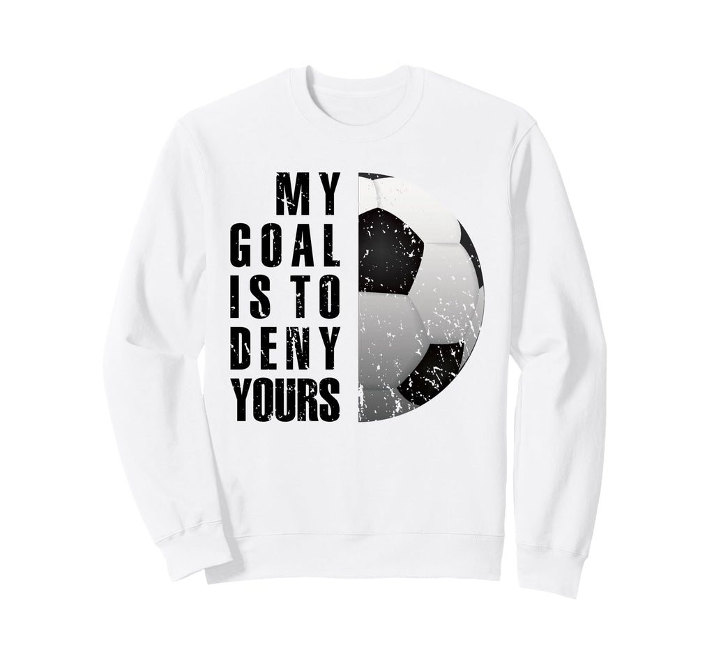 My Goal Is To Deny Yours Soccer Sweatshirt - Novelty Apparel for Adults
