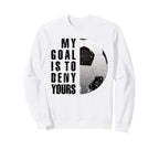 My Goal Is To Deny Yours Soccer Sweatshirt - Novelty Apparel for Adults