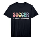 Soccer Is Always Good Funny T-Shirt - Casual Everyday Wear Unisex