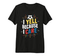Funny Soccer Fan I Yell Because I Care T-Shirt - Aesthetic Graphic Unisex