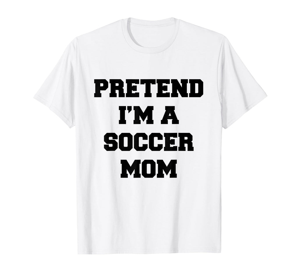 Pretend Im Soccer Mom Funny Mothers Day T-Shirt - Novelty Apparel Unisex