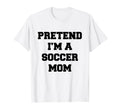 Pretend Im Soccer Mom Funny Mothers Day T-Shirt - Novelty Apparel Unisex