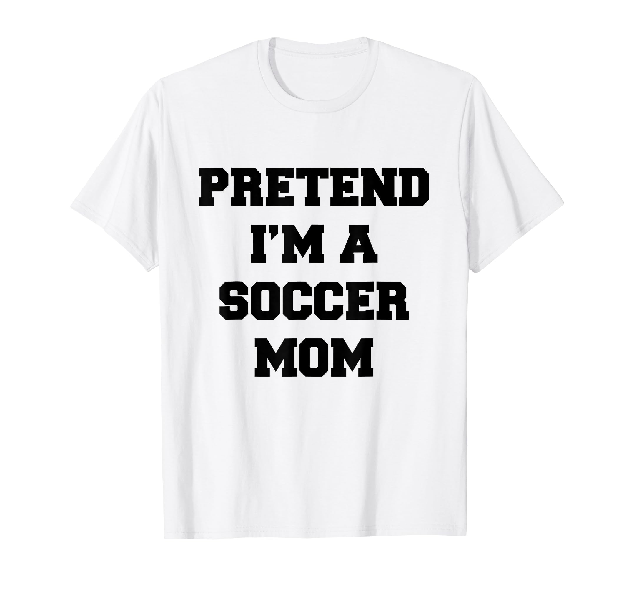 Pretend Im Soccer Mom Funny Mothers Day T-Shirt - Novelty Apparel Unisex