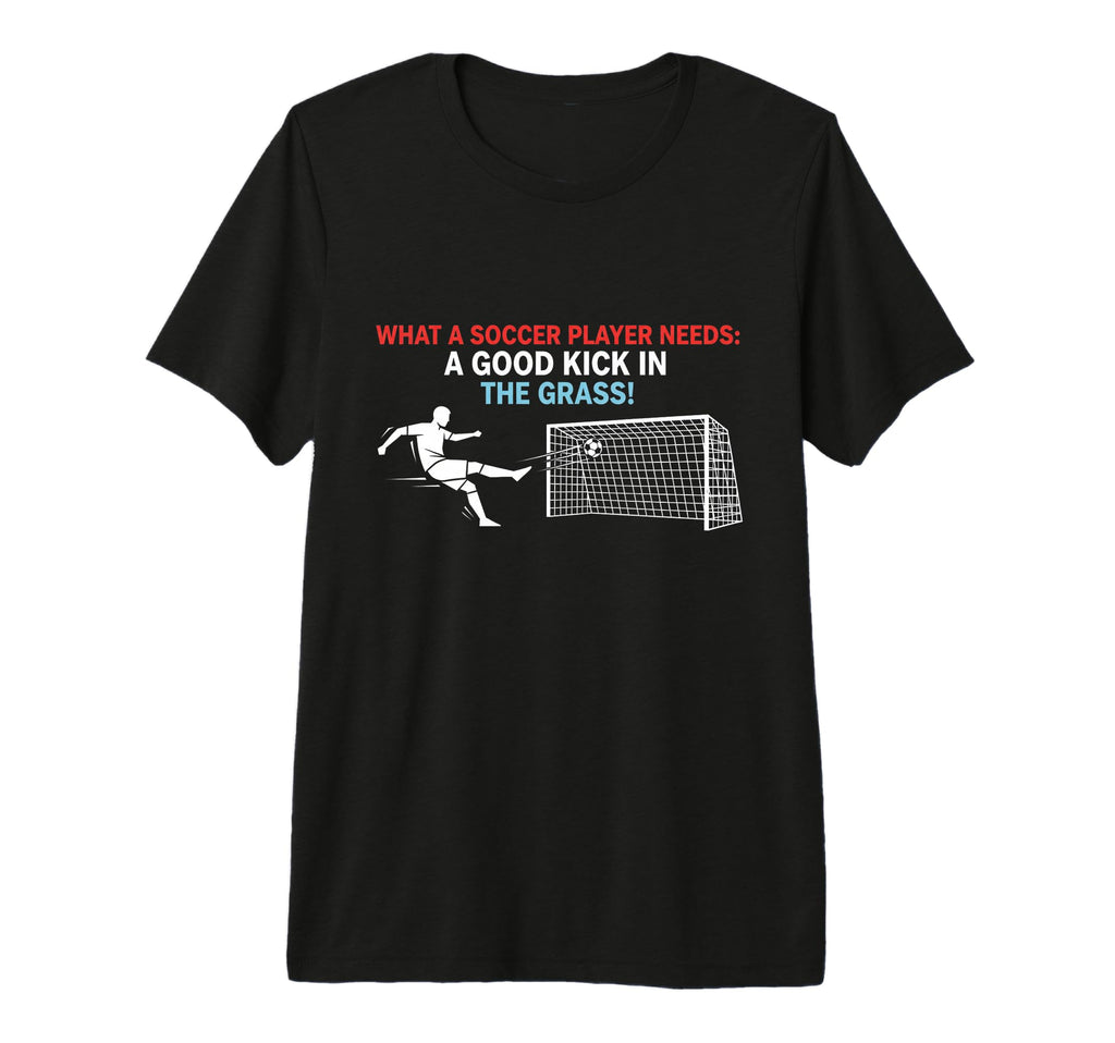 Soccer What Soccer Players Need Good T-Shirt - Fun Novelty Design Unisex