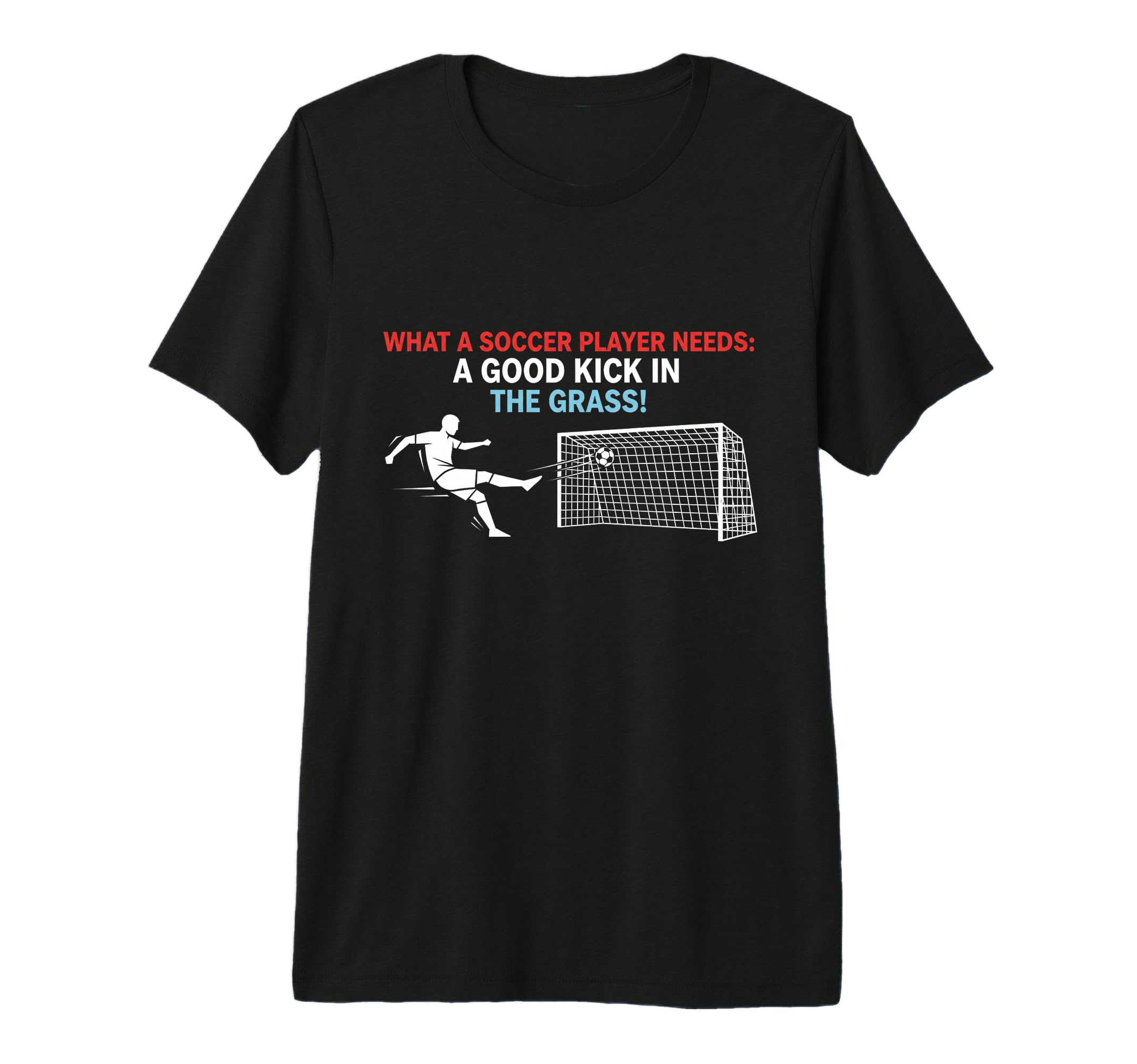 Soccer What Soccer Players Need Good T-Shirt - Fun Novelty Design Unisex