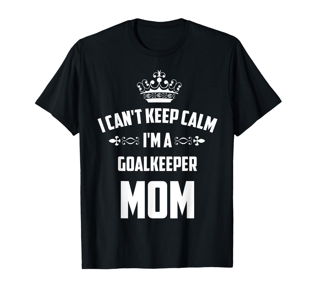 Cant Keep Calm Im Goalkeeper Mom Funny T-Shirt - Custom Art Print Unisex