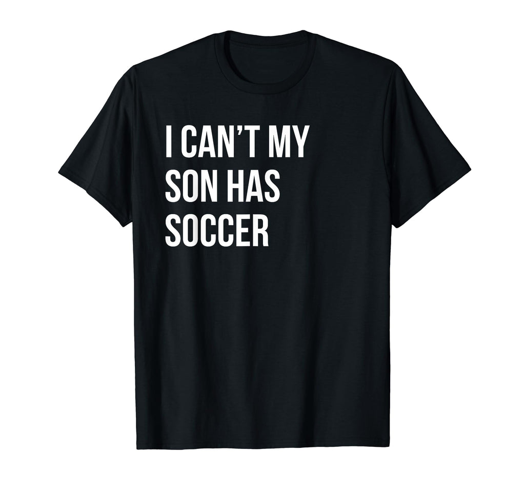 I Cant My Son Has Soccer Funny Mom Dad T-Shirt - Novelty Apparel Unisex
