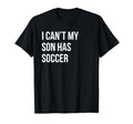 I Cant My Son Has Soccer Funny Mom Dad T-Shirt - Novelty Apparel Unisex