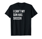 I Cant My Son Has Soccer Funny Mom Dad T-Shirt - Novelty Apparel Unisex