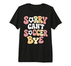 Sorry Cant Soccer Bye Funny Soccer T-Shirt - Custom Art Print for Adults