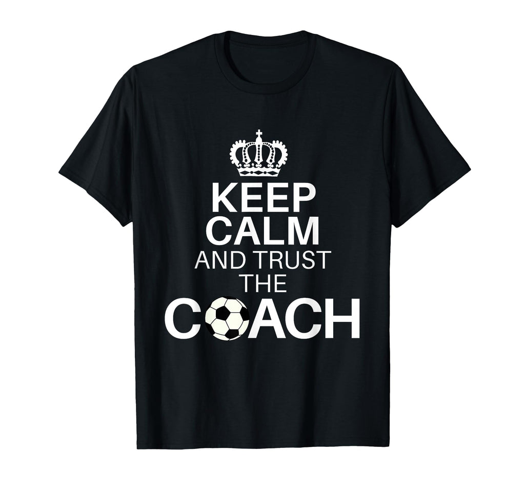 Keep Calm And Trust Coach Funny T-Shirt - Novelty Apparel Men Women