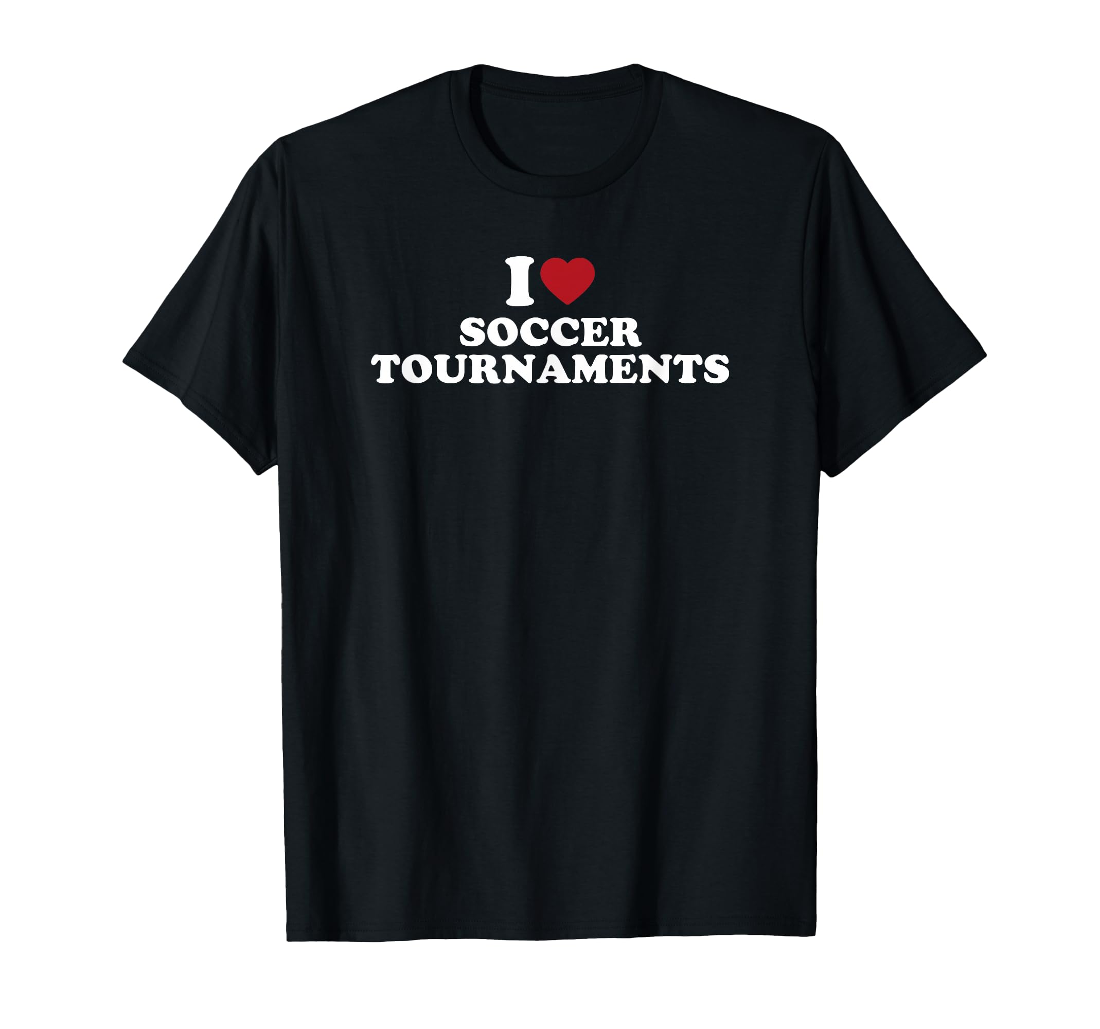 I Love Soccer Tournaments T-Shirt - Casual Everyday Wear Unisex