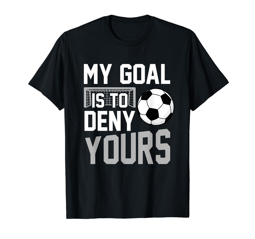 My Goal Is To Deny Yours Soccer Goalkeeper T-Shirt - Novelty Apparel Unisex
