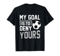 My Goal Is To Deny Yours Soccer Goalkeeper T-Shirt - Novelty Apparel Unisex