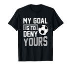 My Goal Is To Deny Yours Soccer Goalkeeper T-Shirt - Novelty Apparel Unisex