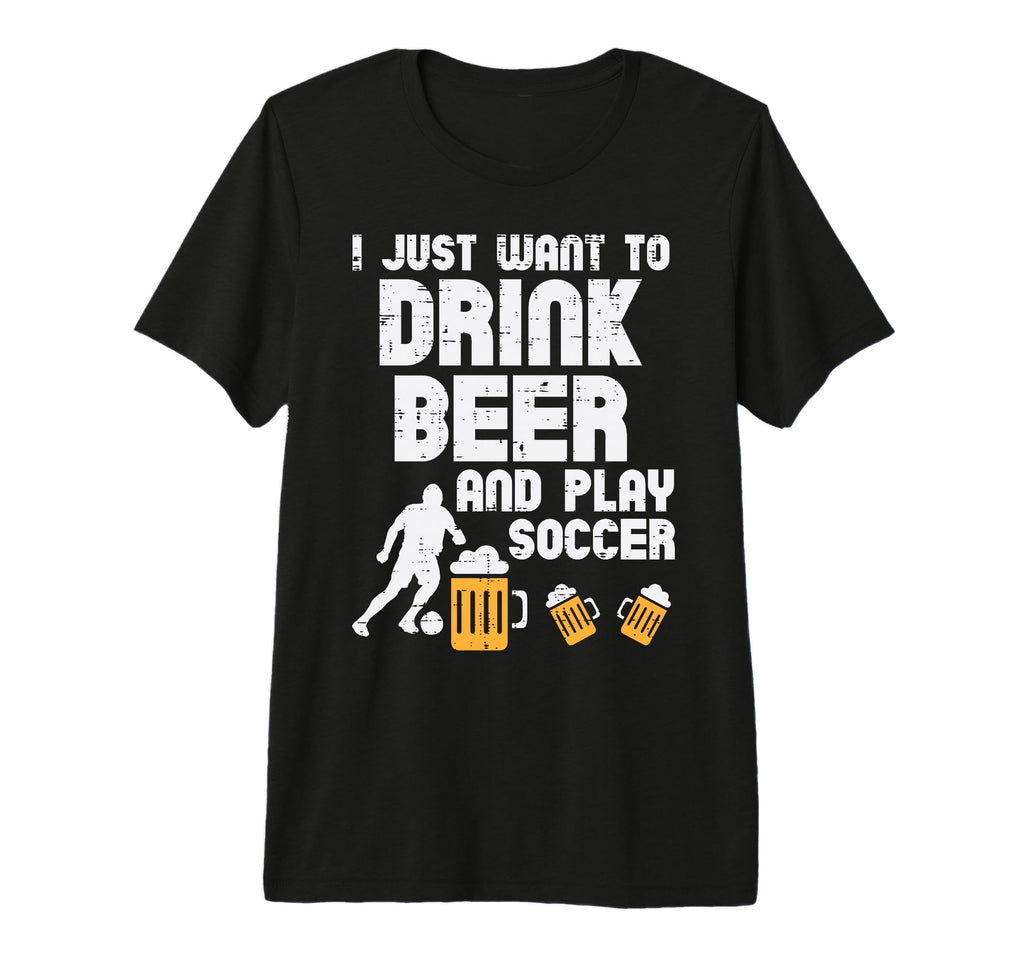 Want To Drink Beer Play Soccer Football T-Shirt - Unique Graphic Men Women
