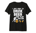 Want To Drink Beer Play Soccer Football T-Shirt - Unique Graphic Men Women