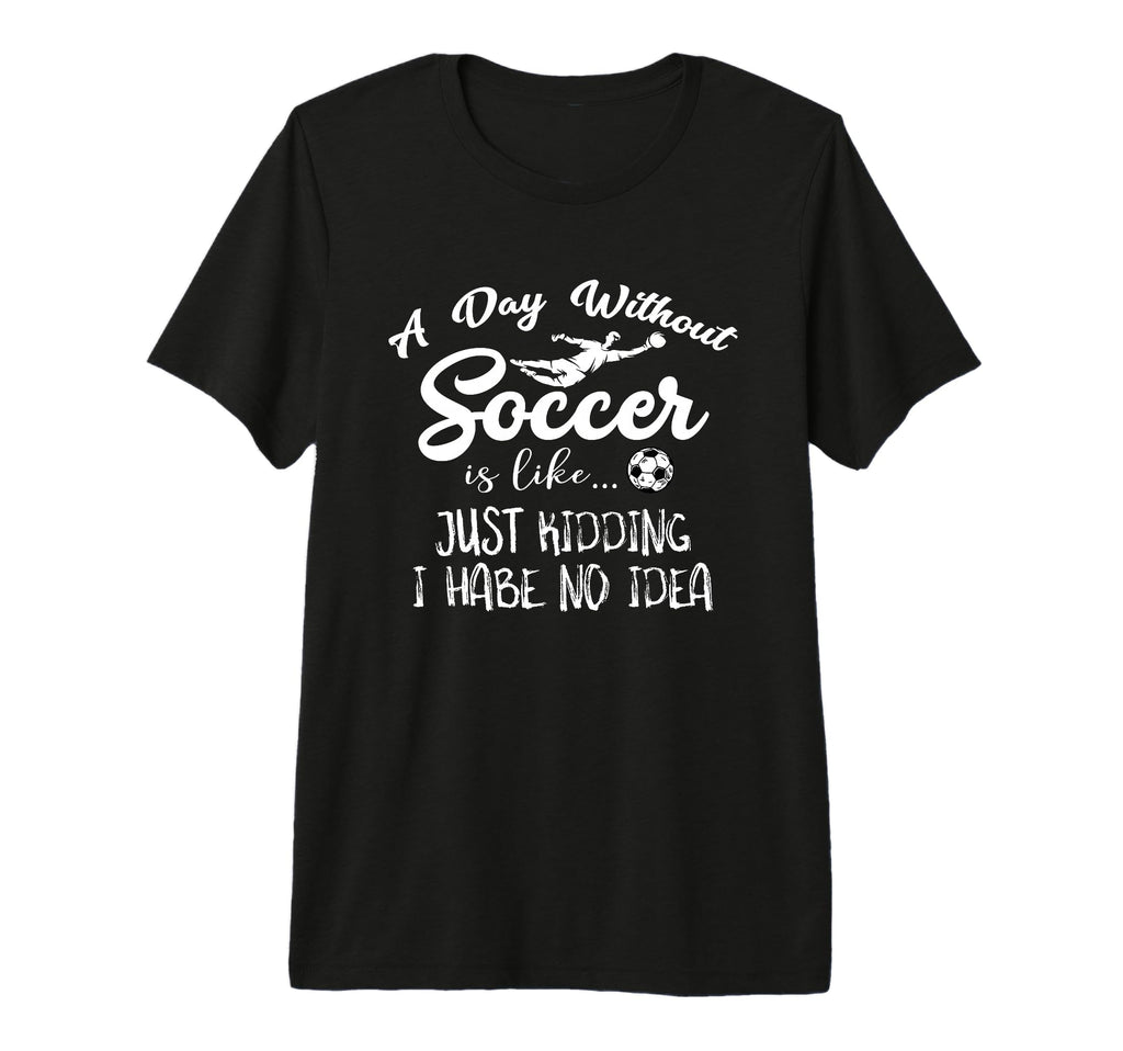 Day Without Soccer Is Just Kidding I T-Shirt - Unique Graphic Men Women