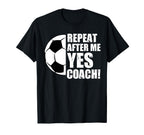 Repeat After Me Yes Coach Funny T-Shirt - Casual Everyday Wear Men Women