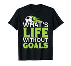 Whats Life Without Goals Football T-Shirt - Novelty Apparel Men Women