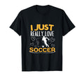 Soccer Player I Just Really Love Soccer T-Shirt - Fun Novelty Design Unisex