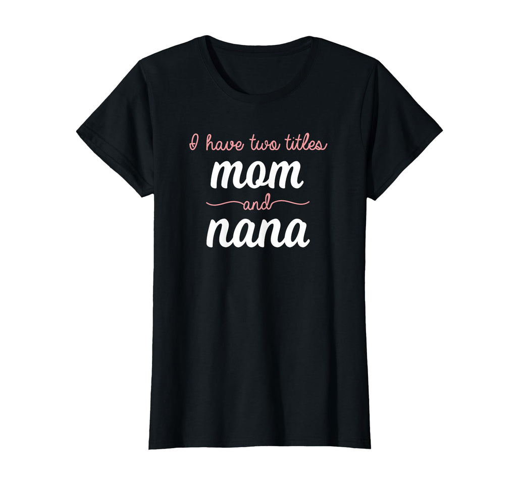 I Have Two Titles Mom Nana Mothers Day T-Shirt - Novelty Apparel Unisex