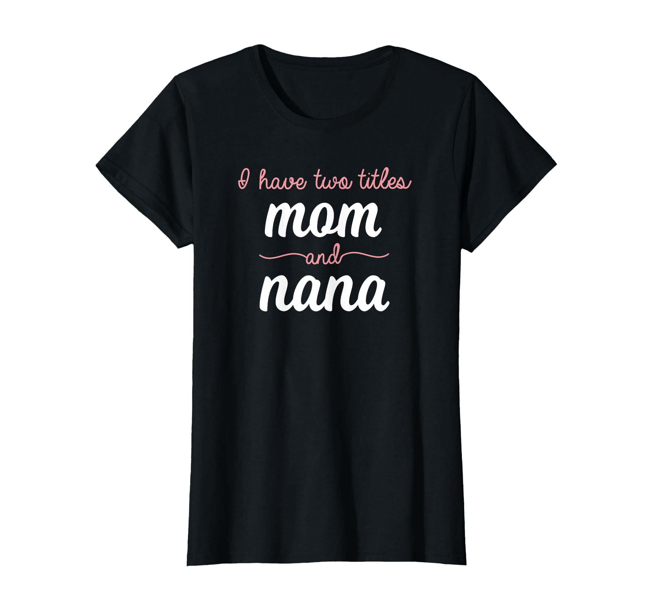 I Have Two Titles Mom Nana Mothers Day T-Shirt - Novelty Apparel Unisex