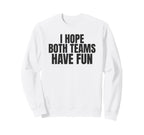 I Hope Both Teams Have Fun Funny Sweatshirt - Casual Everyday Wear Unisex