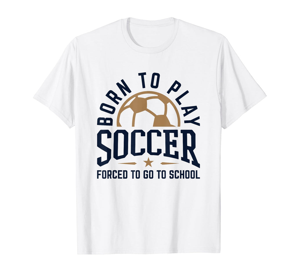 Born To Play Soccer Forced To Go To T-Shirt - Streetwear Style Unisex
