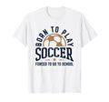Born To Play Soccer Forced To Go To T-Shirt - Streetwear Style Unisex