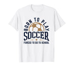 Born To Play Soccer Forced To Go To T-Shirt - Streetwear Style Unisex