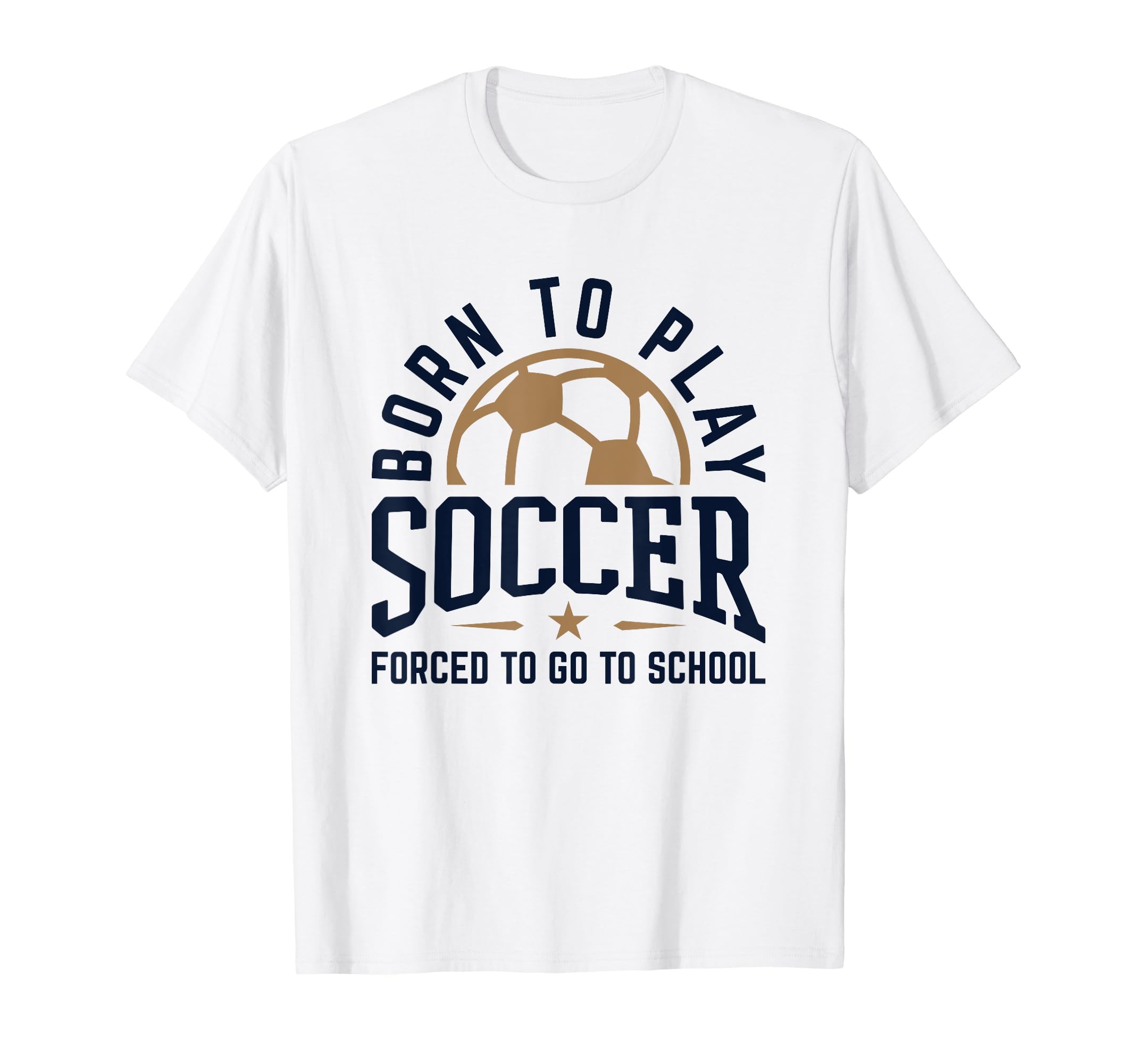Born To Play Soccer Forced To Go To T-Shirt - Streetwear Style Unisex