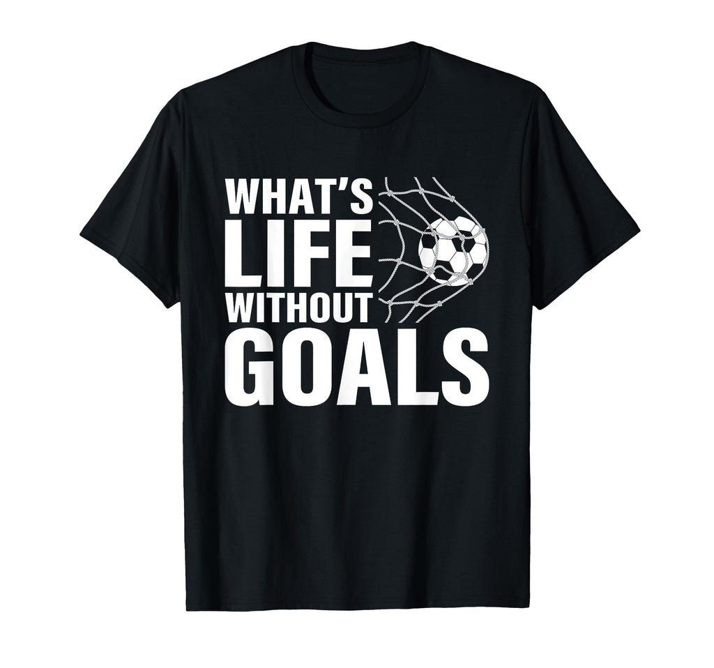 Funny Soccer Whats Life Without Goals T-Shirt - Streetwear Style Men Women