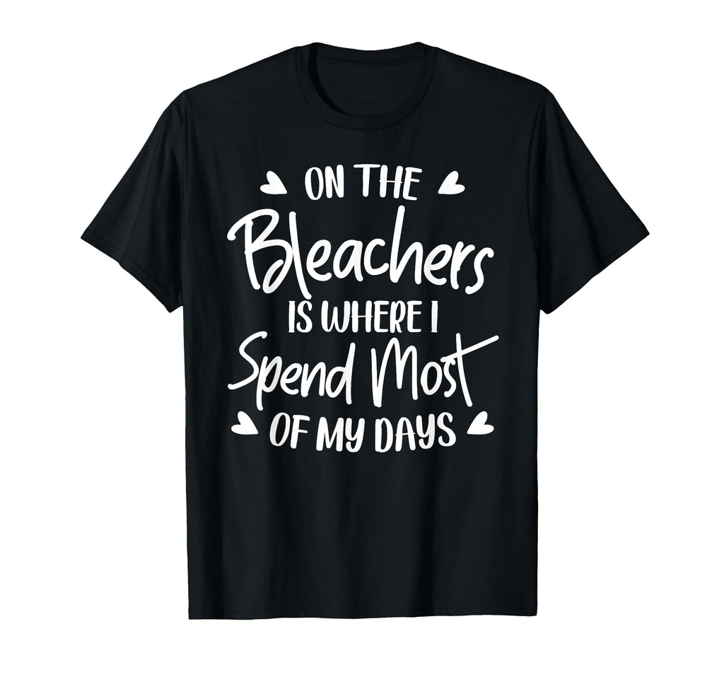 Bleachers Is Where I Spend Most My T-Shirt - Custom Art Print Men Women